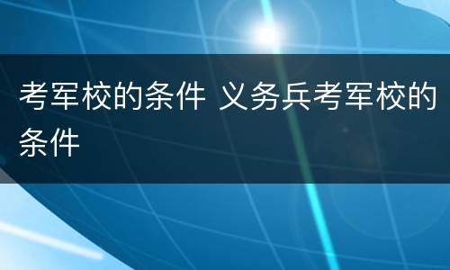考军校的条件 义务兵考军校的条件