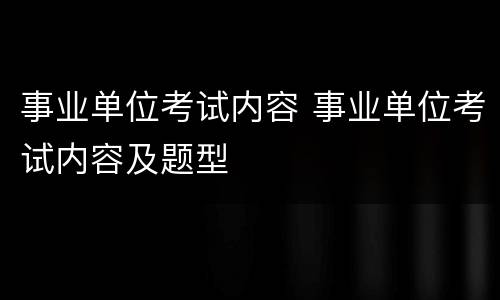 事业单位考试内容 事业单位考试内容及题型