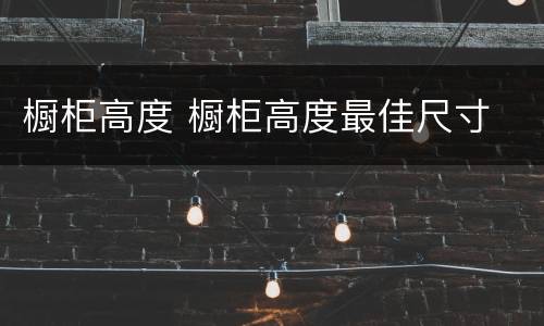 橱柜高度 橱柜高度最佳尺寸