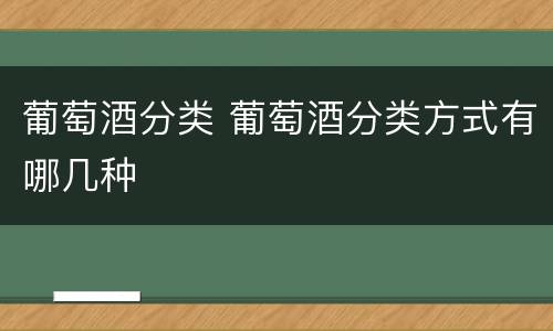葡萄酒分类 葡萄酒分类方式有哪几种