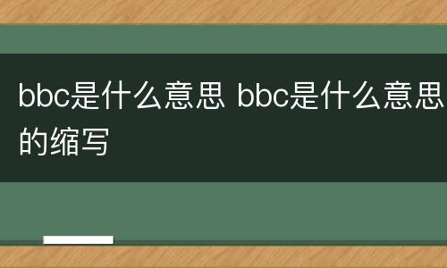 bbc是什么意思 bbc是什么意思的缩写