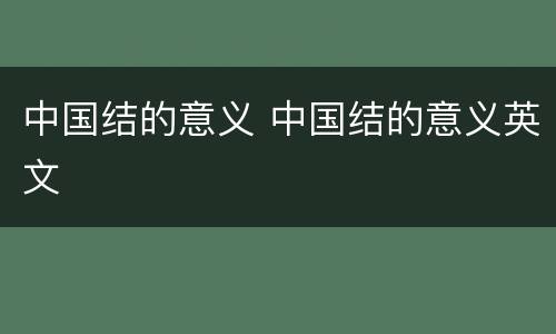 中国结的意义 中国结的意义英文