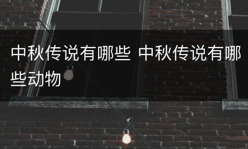 中秋传说有哪些 中秋传说有哪些动物