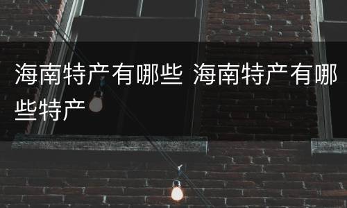 海南特产有哪些 海南特产有哪些特产