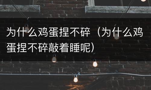 为什么鸡蛋捏不碎（为什么鸡蛋捏不碎敲着睡呢）