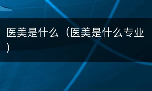 医美是什么（医美是什么专业）
