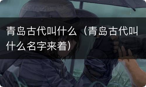 青岛古代叫什么（青岛古代叫什么名字来着）