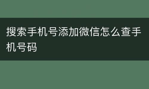 搜索手机号添加微信怎么查手机号码