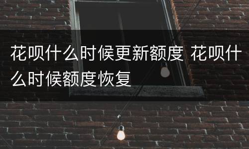 花呗什么时候更新额度 花呗什么时候额度恢复
