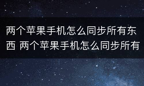 两个苹果手机怎么同步所有东西 两个苹果手机怎么同步所有东西正在准备传输