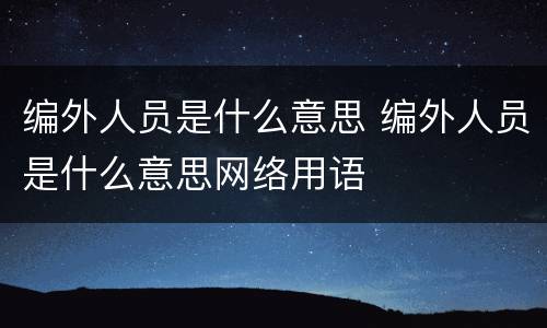 编外人员是什么意思 编外人员是什么意思网络用语