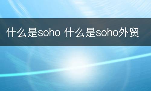 什么是soho 什么是soho外贸