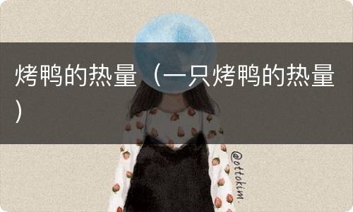 烤鸭的热量（一只烤鸭的热量）