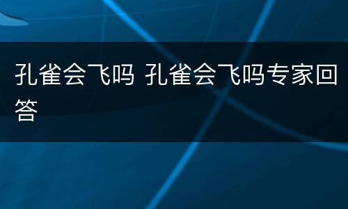 孔雀会飞吗 孔雀会飞吗专家回答