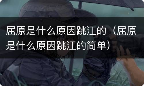 屈原是什么原因跳江的（屈原是什么原因跳江的简单）