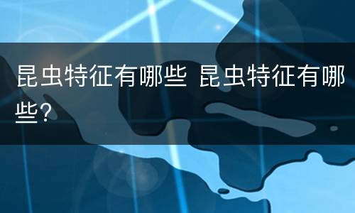 昆虫特征有哪些 昆虫特征有哪些?