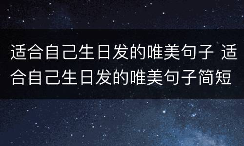 适合自己生日发的唯美句子 适合自己生日发的唯美句子简短不俗