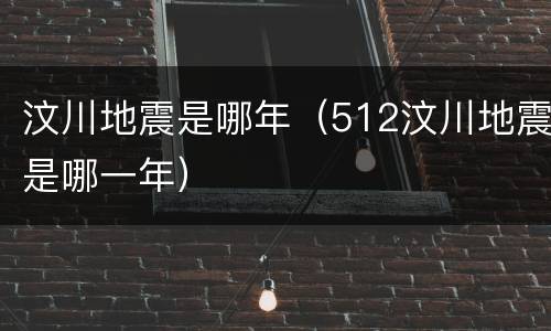 汶川地震是哪年（512汶川地震是哪一年）