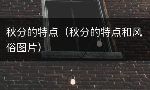 秋分的特点（秋分的特点和风俗图片）