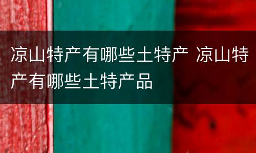 凉山特产有哪些土特产 凉山特产有哪些土特产品