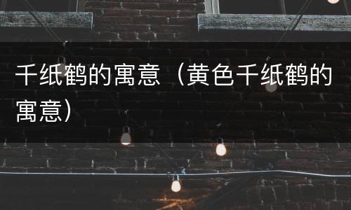 千纸鹤的寓意（黄色千纸鹤的寓意）