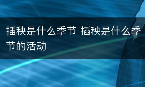 插秧是什么季节 插秧是什么季节的活动