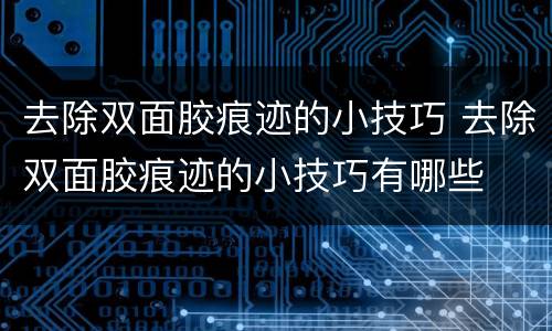 去除双面胶痕迹的小技巧 去除双面胶痕迹的小技巧有哪些