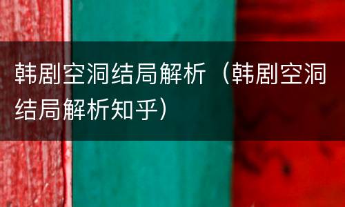 韩剧空洞结局解析（韩剧空洞结局解析知乎）