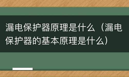 漏电保护器原理是什么（漏电保护器的基本原理是什么）