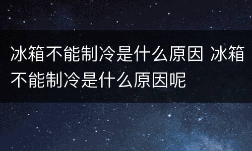 冰箱不能制冷是什么原因 冰箱不能制冷是什么原因呢