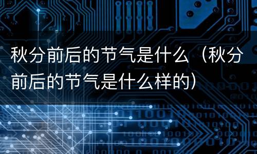秋分前后的节气是什么（秋分前后的节气是什么样的）