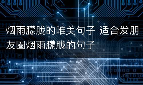 烟雨朦胧的唯美句子 适合发朋友圈烟雨朦胧的句子