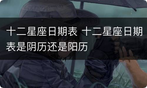 十二星座日期表 十二星座日期表是阴历还是阳历