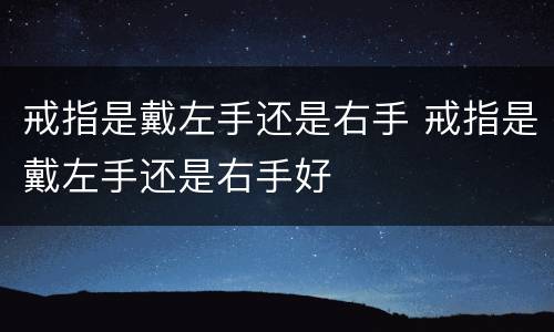戒指是戴左手还是右手 戒指是戴左手还是右手好