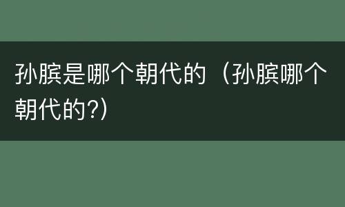 孙膑是哪个朝代的（孙膑哪个朝代的?）