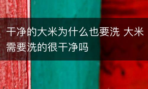 干净的大米为什么也要洗 大米需要洗的很干净吗