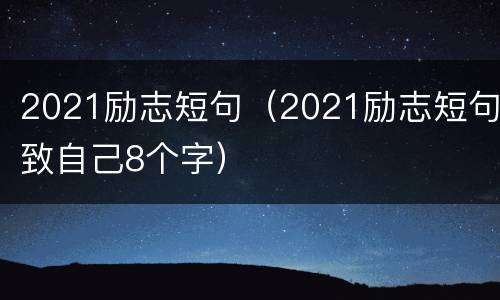2021励志短句（2021励志短句致自己8个字）