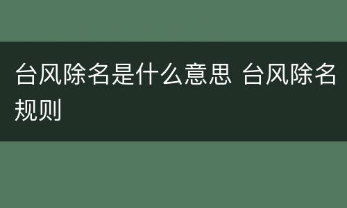 台风除名是什么意思 台风除名规则