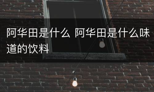 阿华田是什么 阿华田是什么味道的饮料