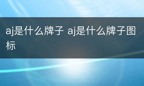 aj是什么牌子 aj是什么牌子图标