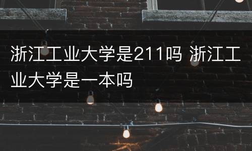 浙江工业大学是211吗 浙江工业大学是一本吗