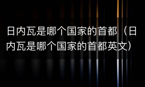 日内瓦是哪个国家的首都（日内瓦是哪个国家的首都英文）