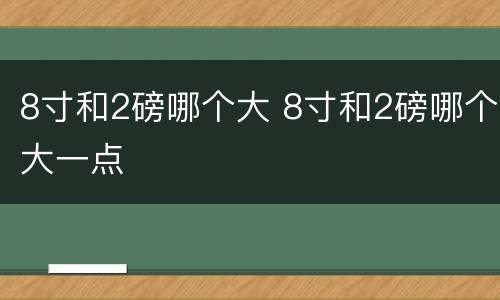 8寸和2磅哪个大 8寸和2磅哪个大一点