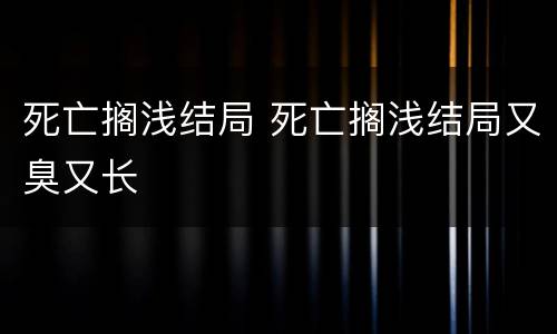 死亡搁浅结局 死亡搁浅结局又臭又长