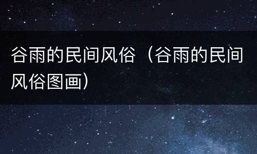 谷雨的民间风俗（谷雨的民间风俗图画）