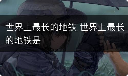 世界上最长的地铁 世界上最长的地铁是