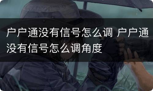 户户通没有信号怎么调 户户通没有信号怎么调角度