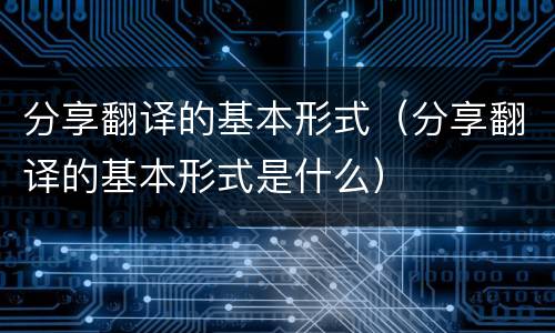 分享翻译的基本形式（分享翻译的基本形式是什么）