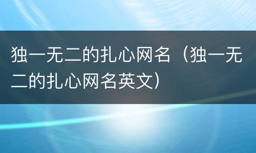 独一无二的扎心网名（独一无二的扎心网名英文）