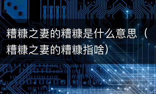 糟糠之妻的糟糠是什么意思（糟糠之妻的糟糠指啥）